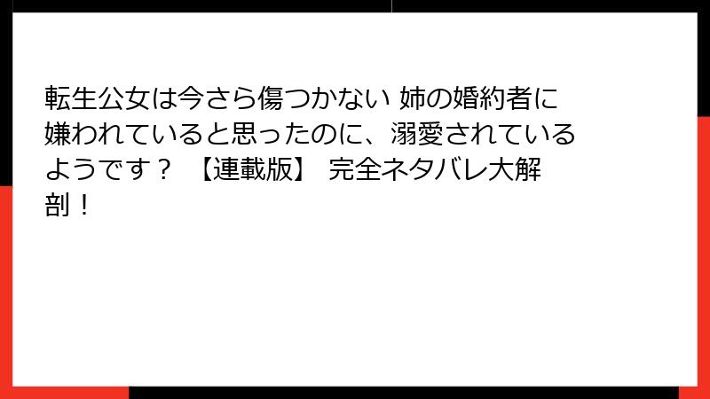 転生公女は今さら傷つかない 姉の婚約者に嫌われていると思ったのに、溺愛されているようです? 【連載版】 完全ネタバレ大解剖!
