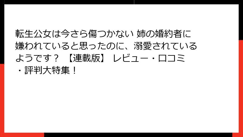 転生公女は今さら傷つかない 姉の婚約者に嫌われていると思ったのに、溺愛されているようです? 【連載版】 レビュー・口コミ・評判大特集!