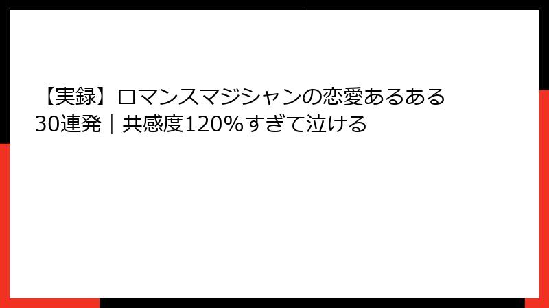 【実録】ロマンスマジシャンの恋愛あるある30連発｜共感度120%すぎて泣ける