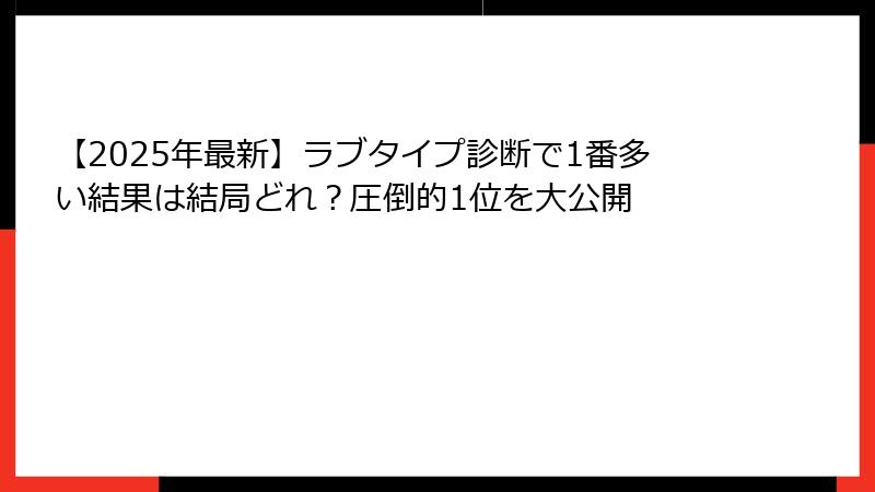 【2025年最新】ラブタイプ診断で1番多い結果は結局どれ？圧倒的1位を大公開