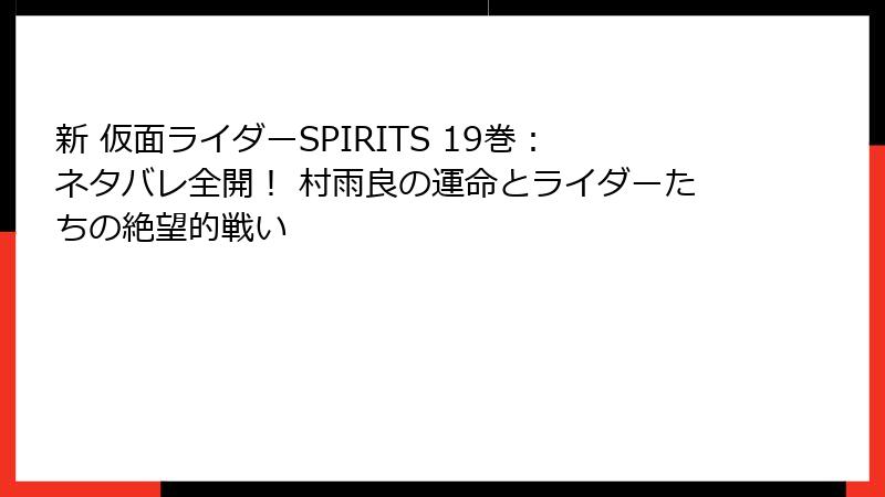 新 仮面ライダーSPIRITS 19巻：ネタバレ全開！ 村雨良の運命とライダーたちの絶望的戦い