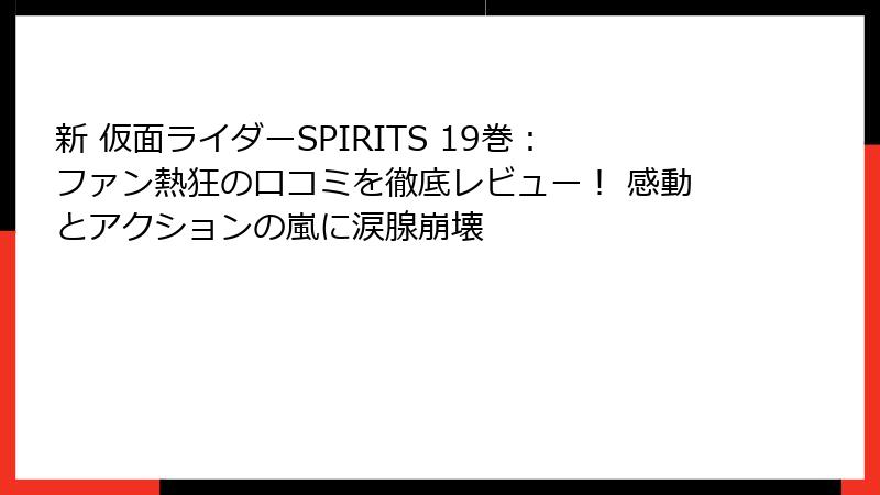 新 仮面ライダーSPIRITS 19巻：ファン熱狂の口コミを徹底レビュー！ 感動とアクションの嵐に涙腺崩壊