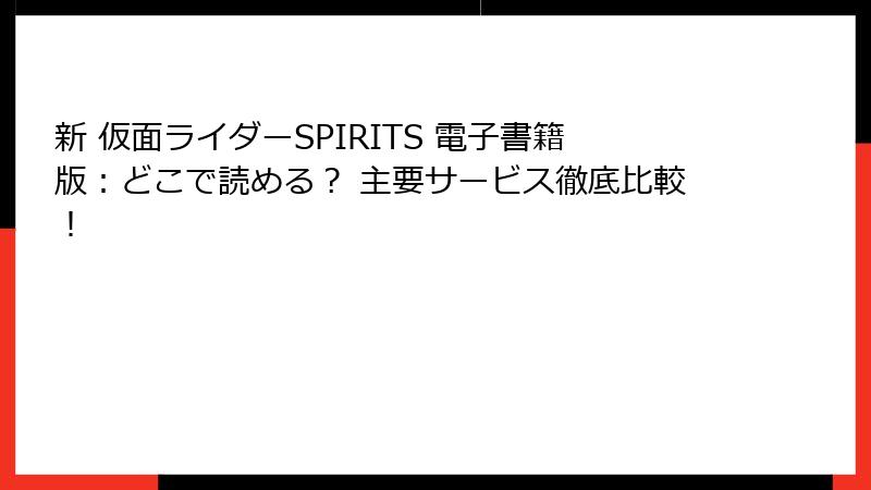 新 仮面ライダーSPIRITS 電子書籍版：どこで読める？ 主要サービス徹底比較！