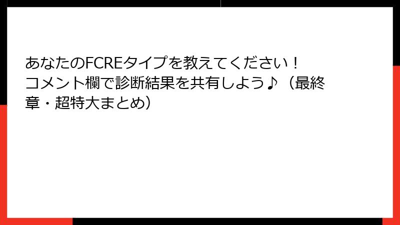 あなたのFCREタイプを教えてください！コメント欄で診断結果を共有しよう♪（最終章・超特大まとめ）