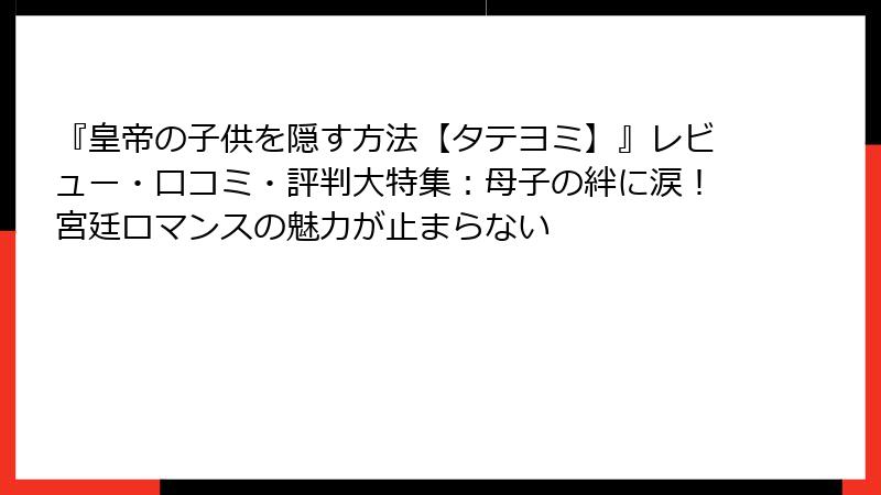 『皇帝の子供を隠す方法【タテヨミ】』レビュー・口コミ・評判大特集：母子の絆に涙！宮廷ロマンスの魅力が止まらない