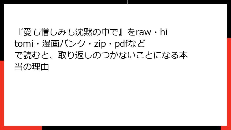 『愛も憎しみも沈黙の中で』をraw・hitomi・漫画バンク・zip・pdfなどで読むと、取り返しのつかないことになる本当の理由