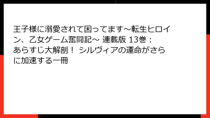 王子様に溺愛されて困ってます~転生ヒロイン、乙女ゲーム奮闘記~ 連載版 13巻:あらすじ大解剖! シルヴィアの運命がさらに加速する一冊