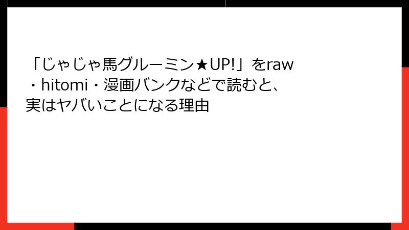 「じゃじゃ馬グルーミン★UP!」をraw・hitomi・漫画バンクなどで読むと、実はヤバいことになる理由