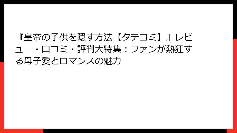 『皇帝の子供を隠す方法【タテヨミ】』レビュー・口コミ・評判大特集：ファンが熱狂する母子愛とロマンスの魅力