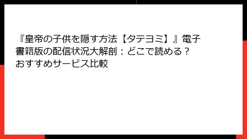 『皇帝の子供を隠す方法【タテヨミ】』電子書籍版の配信状況大解剖：どこで読める？ おすすめサービス比較