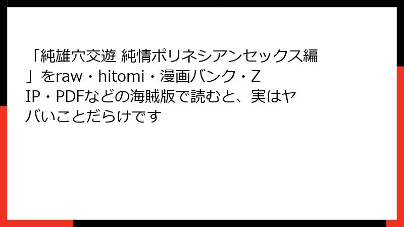 「純雄穴交遊 純情ポリネシアンセックス編」をraw・hitomi・漫画バンク・ZIP・PDFなどの海賊版で読むと、実はヤバいことだらけです