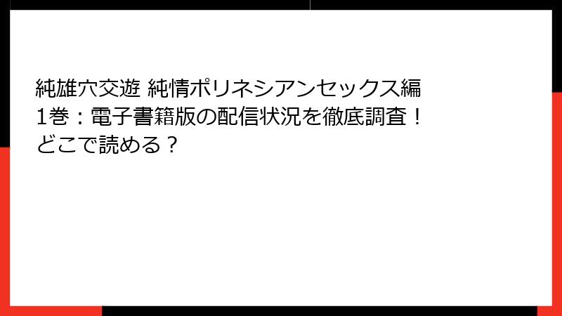 純雄穴交遊 純情ポリネシアンセックス編 1巻:電子書籍版の配信状況を徹底調査! どこで読める?