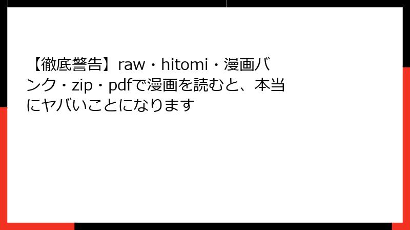 【徹底警告】raw・hitomi・漫画バンク・zip・pdfで漫画を読むと、本当にヤバいことになります