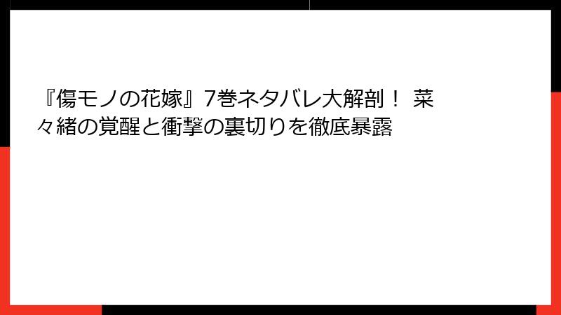 『傷モノの花嫁』7巻ネタバレ大解剖！ 菜々緒の覚醒と衝撃の裏切りを徹底暴露