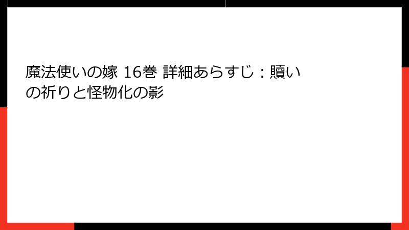 魔法使いの嫁 16巻 詳細あらすじ:贖いの祈りと怪物化の影