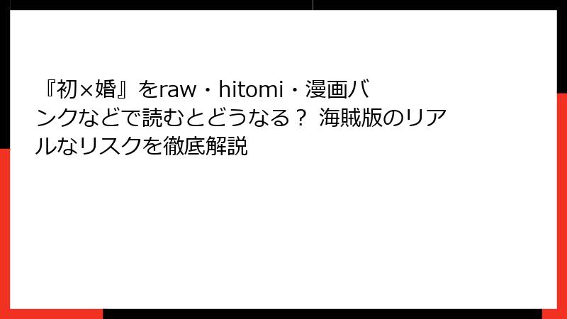 『初×婚』をraw・hitomi・漫画バンクなどで読むとどうなる？ 海賊版のリアルなリスクを徹底解説