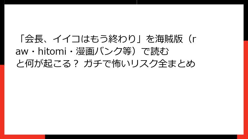 「会長、イイコはもう終わり」を海賊版（raw・hitomi・漫画バンク等）で読むと何が起こる？ ガチで怖いリスク全まとめ