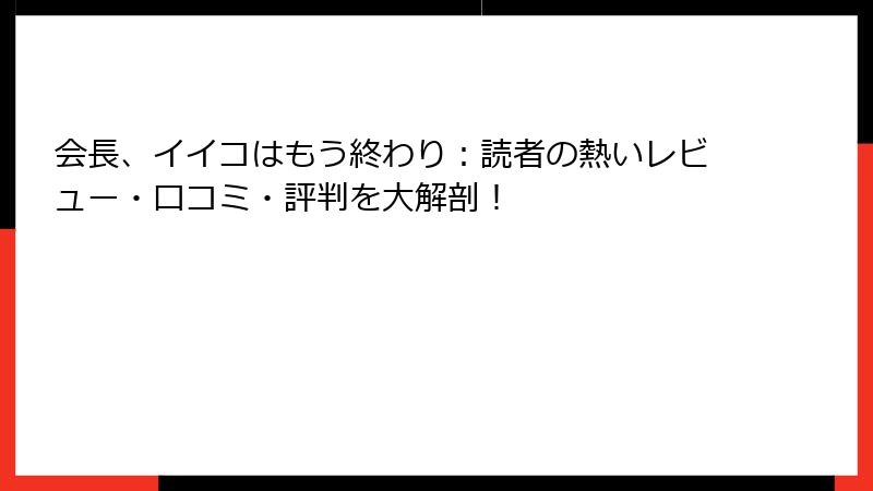 会長、イイコはもう終わり：読者の熱いレビュー・口コミ・評判を大解剖！