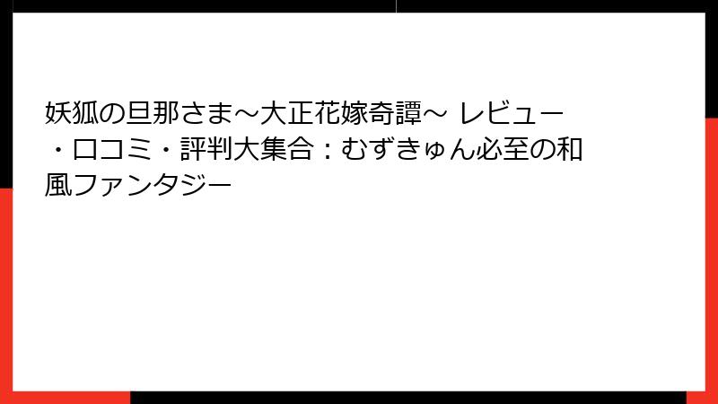 妖狐の旦那さま～大正花嫁奇譚～ レビュー・口コミ・評判大集合：むずきゅん必至の和風ファンタジー