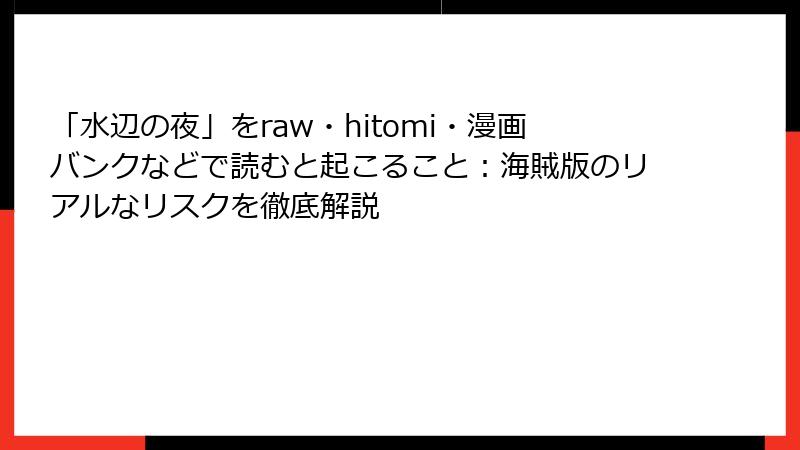 「水辺の夜」をraw・hitomi・漫画バンクなどで読むと起こること：海賊版のリアルなリスクを徹底解説