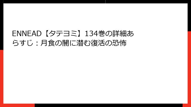 ENNEAD【タテヨミ】134巻の詳細あらすじ：月食の闇に潜む復活の恐怖