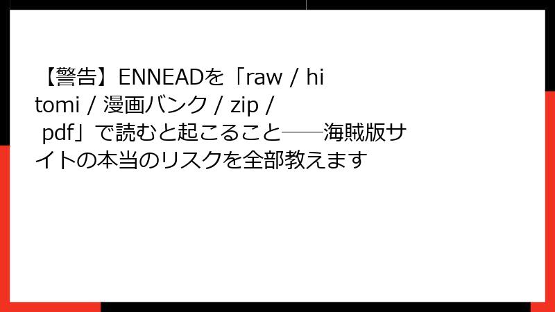 【警告】ENNEADを「raw / hitomi / 漫画バンク / zip / pdf」で読むと起こること──海賊版サイトの本当のリスクを全部教えます