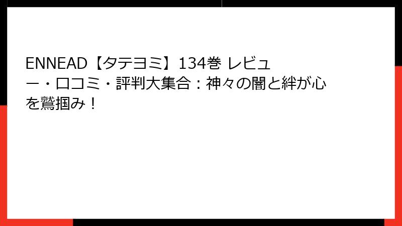 ENNEAD【タテヨミ】134巻 レビュー・口コミ・評判大集合：神々の闇と絆が心を鷲掴み！