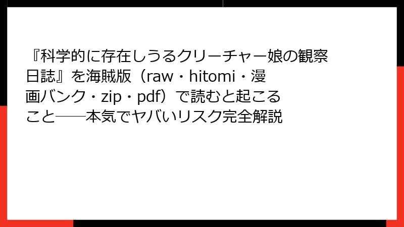 『科学的に存在しうるクリーチャー娘の観察日誌』を海賊版（raw・hitomi・漫画バンク・zip・pdf）で読むと起こること――本気でヤバいリスク完全解説