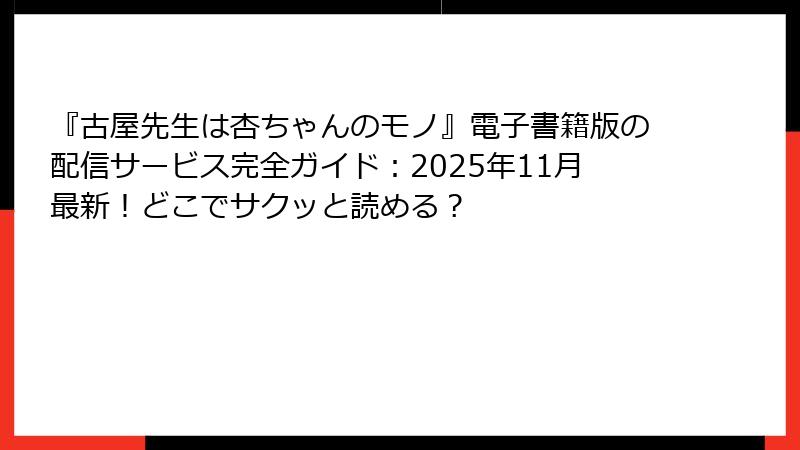 『古屋先生は杏ちゃんのモノ』電子書籍版の配信サービス完全ガイド：2025年11月最新！どこでサクッと読める？