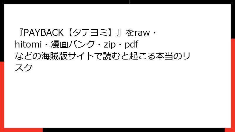 『PAYBACK【タテヨミ】』をraw・hitomi・漫画バンク・zip・pdfなどの海賊版サイトで読むと起こる本当のリスク