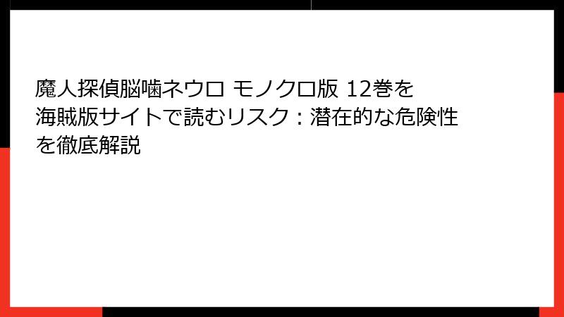 魔人探偵脳噛ネウロ モノクロ版 12巻を海賊版サイトで読むリスク：潜在的な危険性を徹底解説