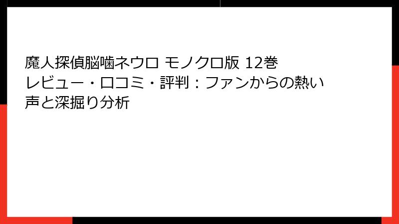 魔人探偵脳噛ネウロ モノクロ版 12巻 レビュー・口コミ・評判：ファンからの熱い声と深掘り分析