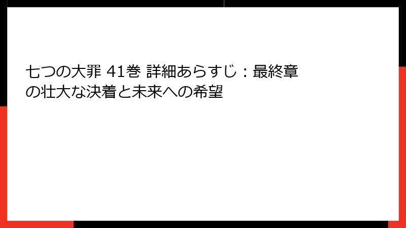 七つの大罪 41巻 詳細あらすじ：最終章の壮大な決着と未来への希望
