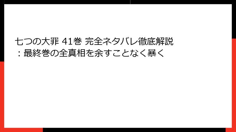 七つの大罪 41巻 完全ネタバレ徹底解説：最終巻の全真相を余すことなく暴く