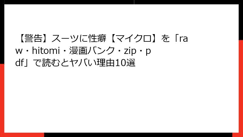 【警告】スーツに性癖【マイクロ】を「raw・hitomi・漫画バンク・zip・pdf」で読むとヤバい理由10選
