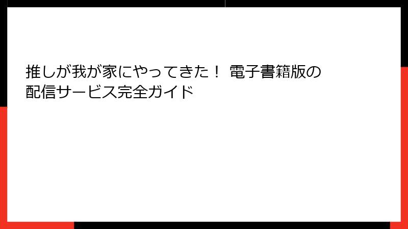 推しが我が家にやってきた！ 電子書籍版の配信サービス完全ガイド