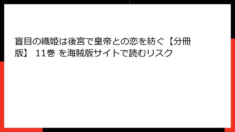 盲目の織姫は後宮で皇帝との恋を紡ぐ【分冊版】 11巻 を海賊版サイトで読むリスク