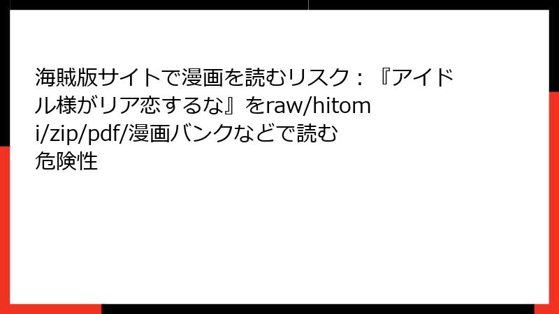 海賊版サイトで漫画を読むリスク:『アイドル様がリア恋するな』をraw/hitomi/zip/pdf/漫画バンクなどで読む危険性