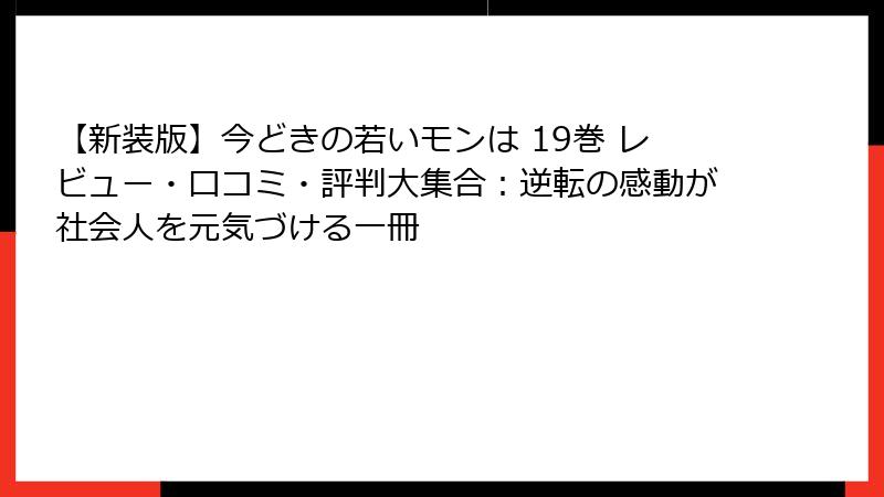 【新装版】今どきの若いモンは 19巻 レビュー・口コミ・評判大集合：逆転の感動が社会人を元気づける一冊