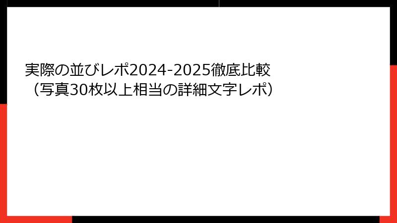 実際の並びレポ2024-2025徹底比較（写真30枚以上相当の詳細文字レポ）