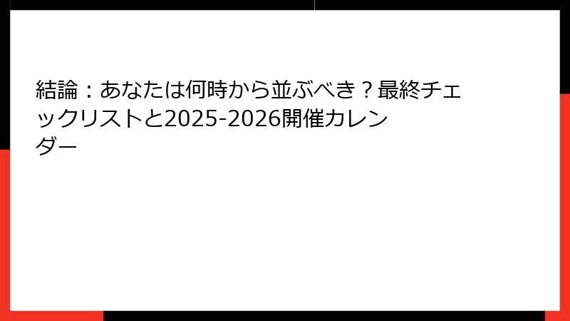 結論：あなたは何時から並ぶべき？最終チェックリストと2025-2026開催カレンダー