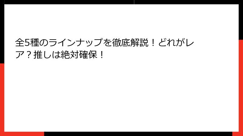 全5種のラインナップを徹底解説！どれがレア？推しは絶対確保！