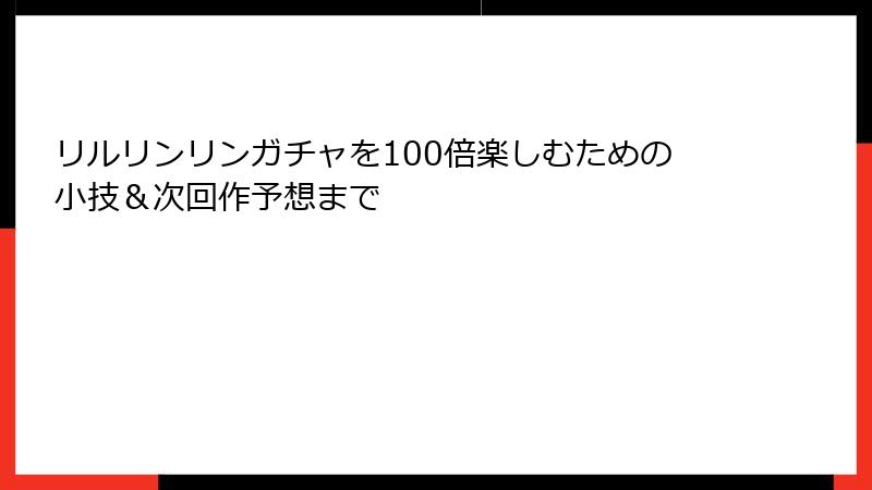 リルリンリンガチャを100倍楽しむための小技＆次回作予想まで