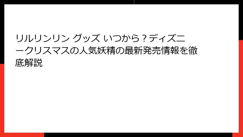 リルリンリン グッズ いつから？ディズニークリスマスの人気妖精の最新発売情報を徹底解説
