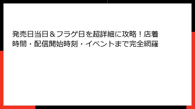 発売日当日＆フラゲ日を超詳細に攻略！店着時間・配信開始時刻・イベントまで完全網羅