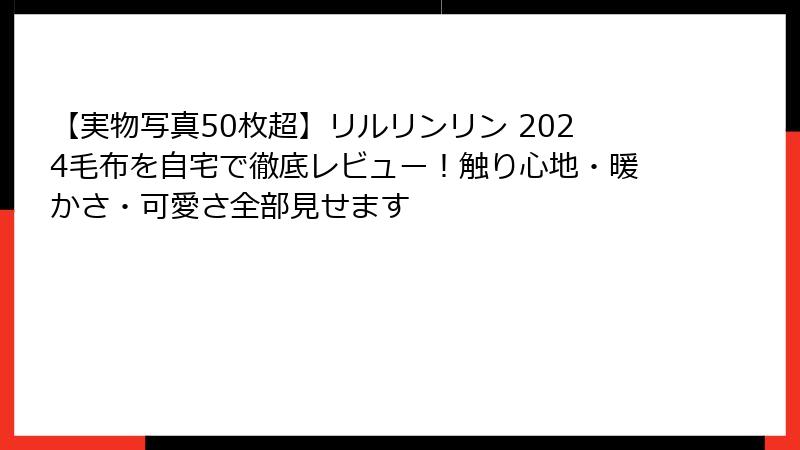 【実物写真50枚超】リルリンリン 2024毛布を自宅で徹底レビュー！触り心地・暖かさ・可愛さ全部見せます