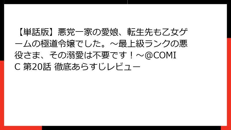 【単話版】悪党一家の愛娘、転生先も乙女ゲームの極道令嬢でした。～最上級ランクの悪役さま、その溺愛は不要です！～@COMIC 第20話 徹底あらすじレビュー