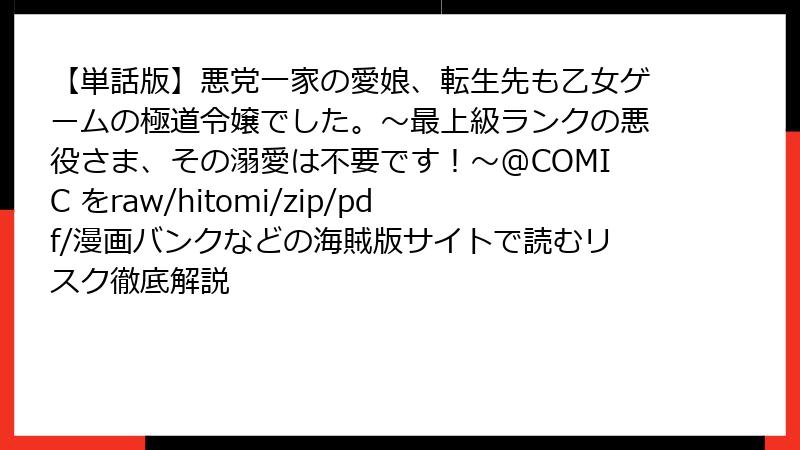 【単話版】悪党一家の愛娘、転生先も乙女ゲームの極道令嬢でした。～最上級ランクの悪役さま、その溺愛は不要です！～@COMIC をraw/hitomi/zip/pdf/漫画バンクなどの海賊版サイトで読むリスク徹底解説