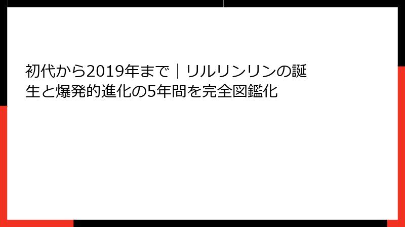 初代から2019年まで｜リルリンリンの誕生と爆発的進化の5年間を完全図鑑化