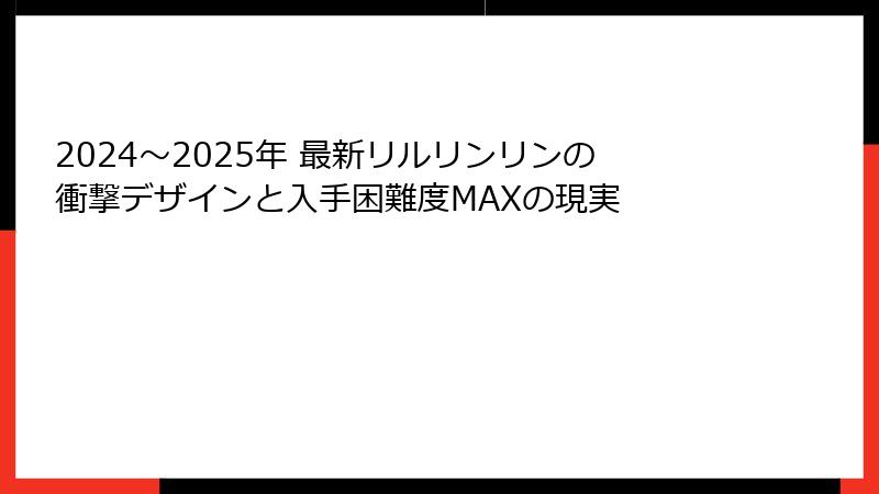 2024～2025年 最新リルリンリンの衝撃デザインと入手困難度MAXの現実